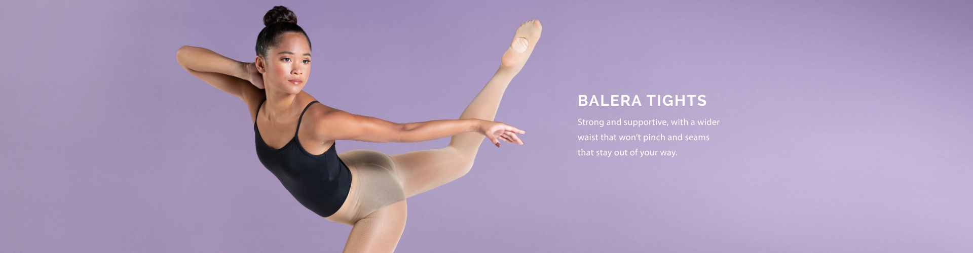 Balera Tights. Strong and supportive, with a wider waist that won't pinch and seams that stay out of your way.